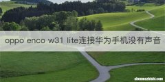 oppo enco w31 lite连接华为手机没有声音