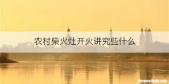 农村柴火灶开火讲究些什么
