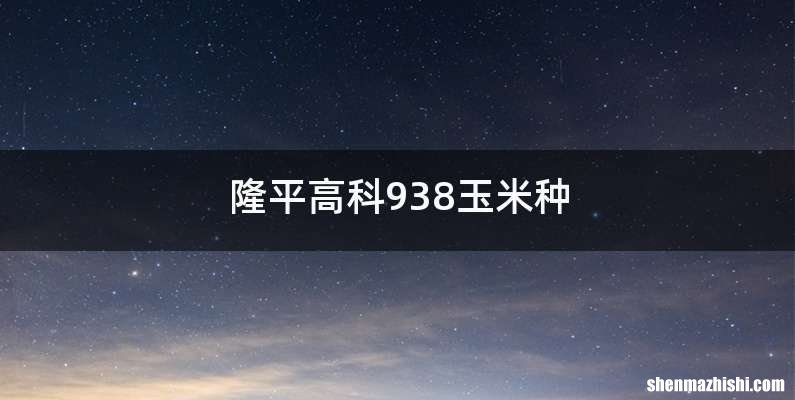 隆平高科938玉米种