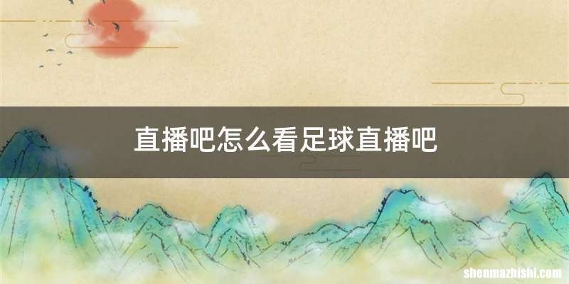 直播吧怎么看足球直播吧