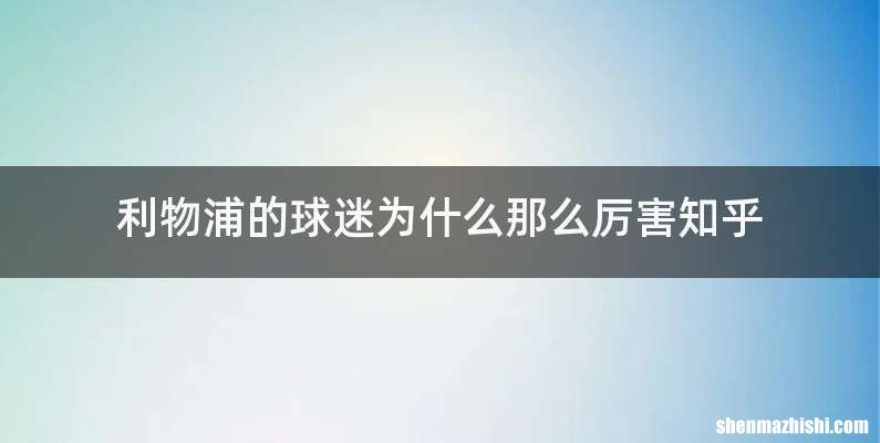 利物浦的球迷为什么那么厉害知乎