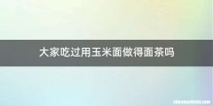 大家吃过用玉米面做得面茶吗