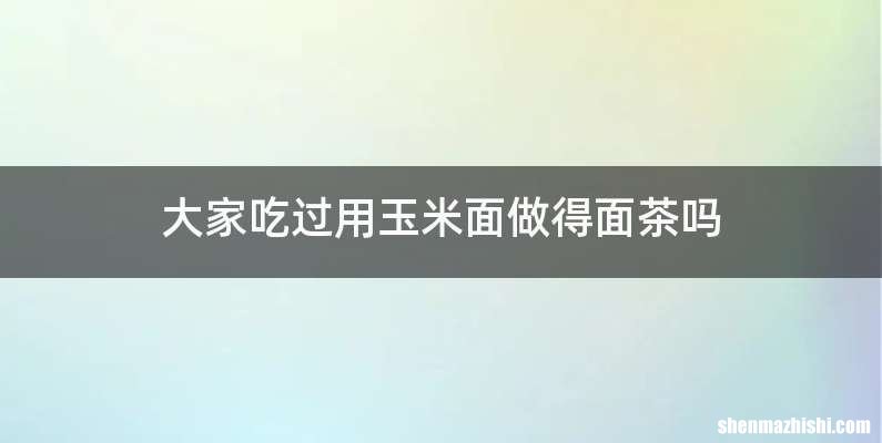大家吃过用玉米面做得面茶吗