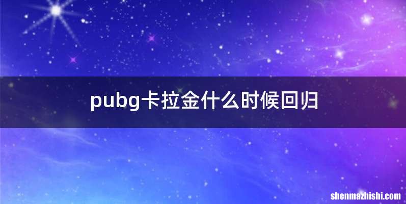 pubg卡拉金什么时候回归