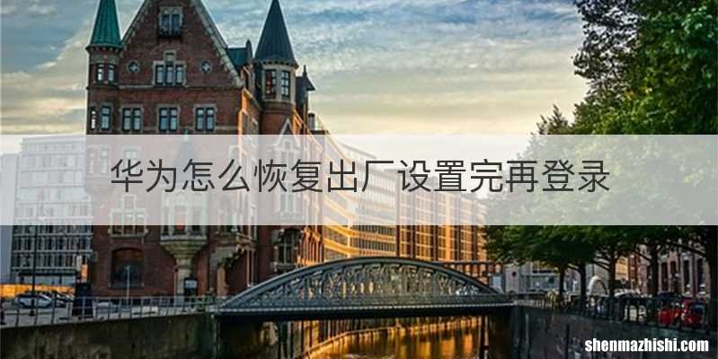 华为怎么恢复出厂设置完再登录