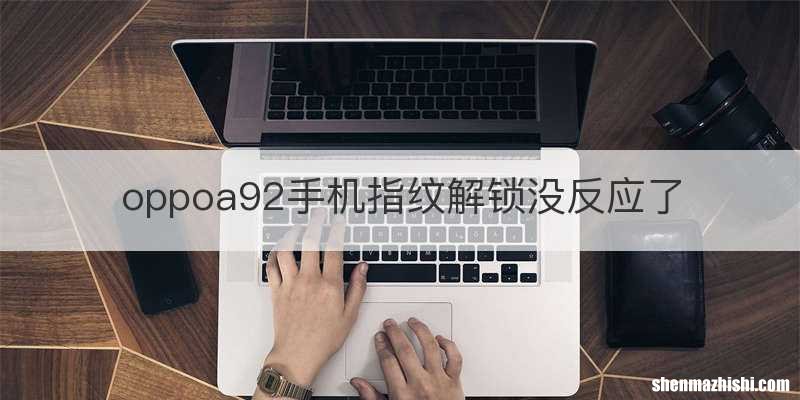 oppoa92手机指纹解锁没反应了