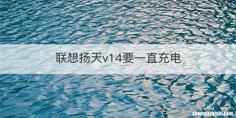 联想扬天v14要一直充电