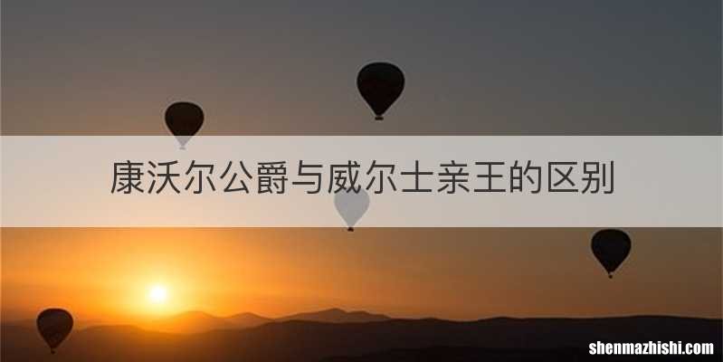 康沃尔公爵与威尔士亲王的区别