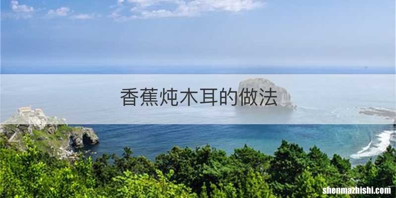 香蕉炖木耳的做法