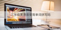 三年级英语需要背单词拼写吗