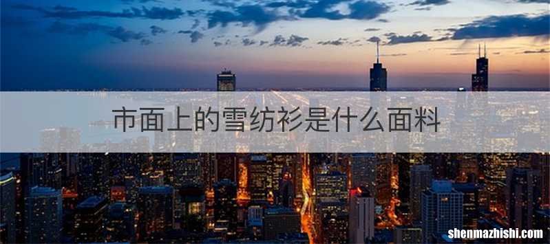 市面上的雪纺衫是什么面料