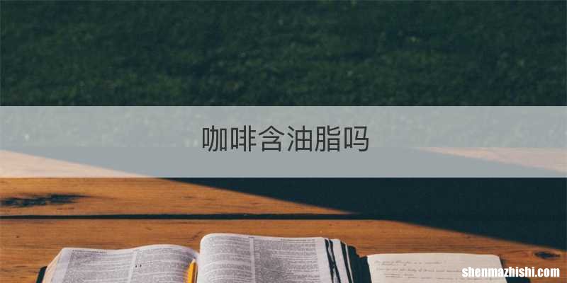 咖啡含油脂吗