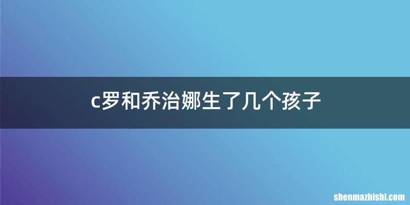 c罗和乔治娜生了几个孩子