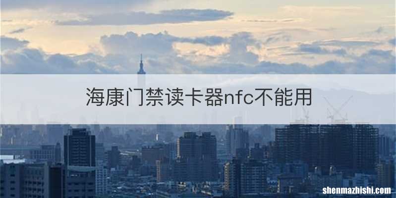 海康门禁读卡器nfc不能用