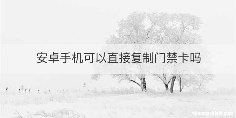 安卓手机可以直接复制门禁卡吗