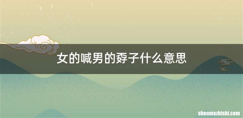 女的喊男的孬子什么意思