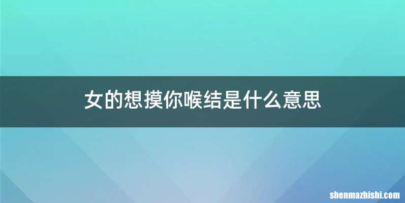 女的想摸你喉结是什么意思