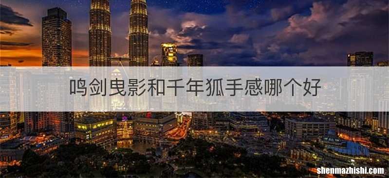 鸣剑曳影和千年狐手感哪个好