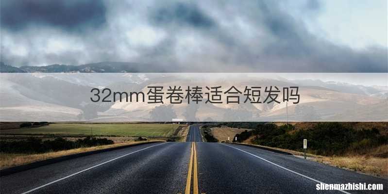 32mm蛋卷棒适合短发吗