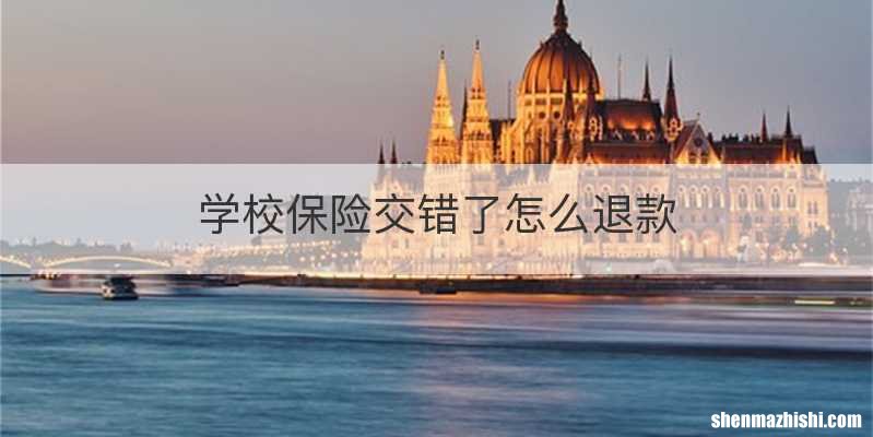 学校保险交错了怎么退款