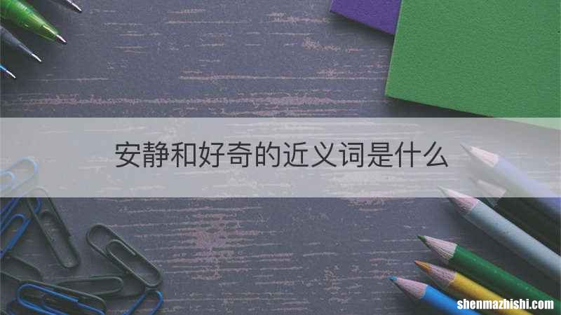 安静和好奇的近义词是什么
