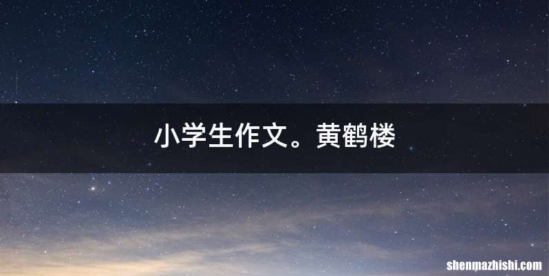 小学生作文。黄鹤楼