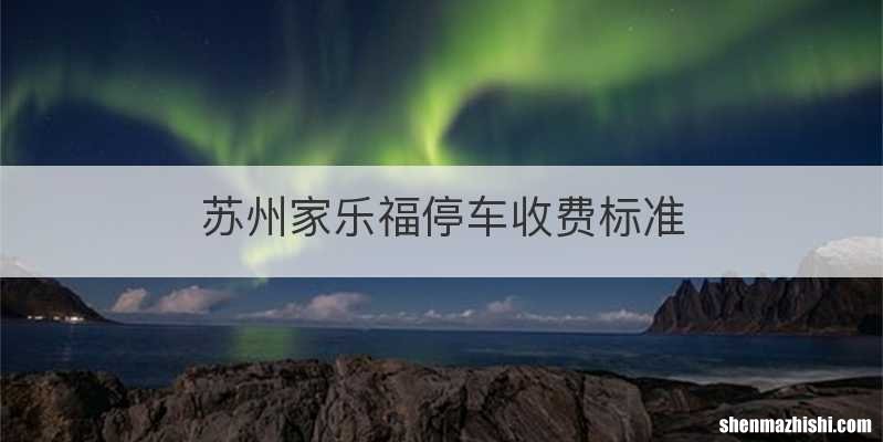 苏州家乐福停车收费标准