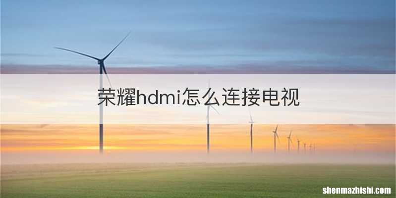 荣耀hdmi怎么连接电视
