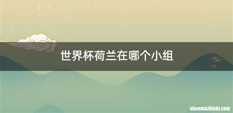 世界杯荷兰在哪个小组
