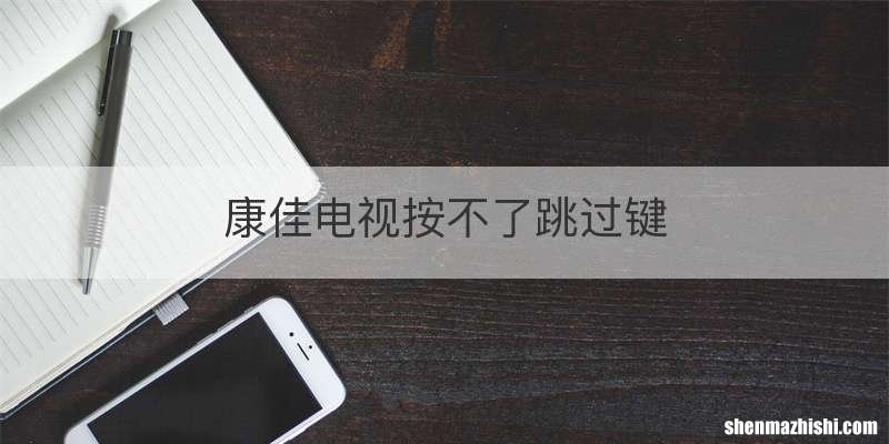 康佳电视按不了跳过键