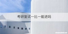 考研复试一比一能进吗