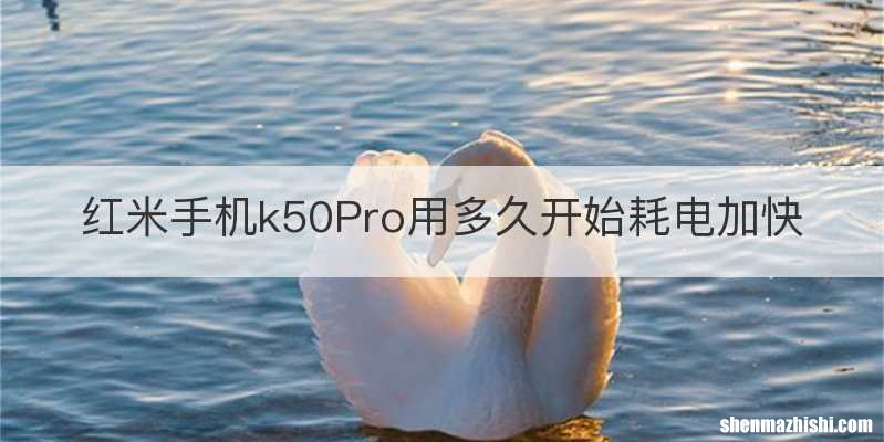 红米手机k50Pro用多久开始耗电加快