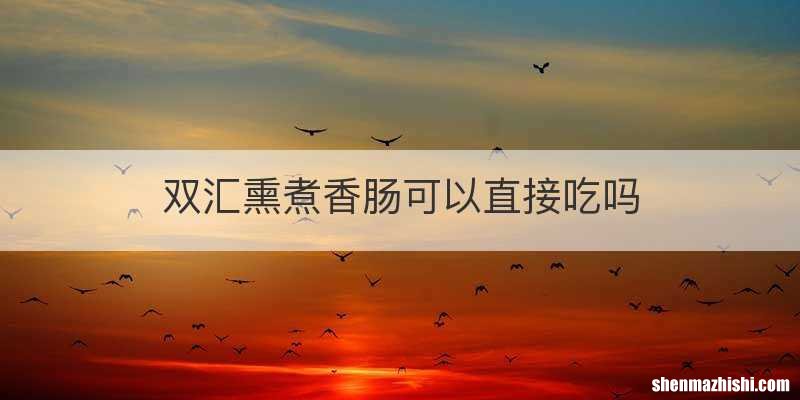 双汇熏煮香肠可以直接吃吗