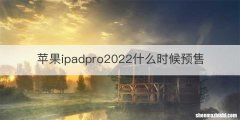 苹果ipadpro2022什么时候预售