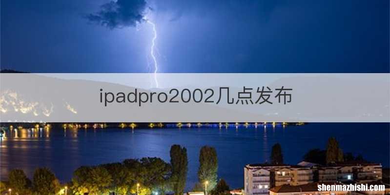 ipadpro2002几点发布