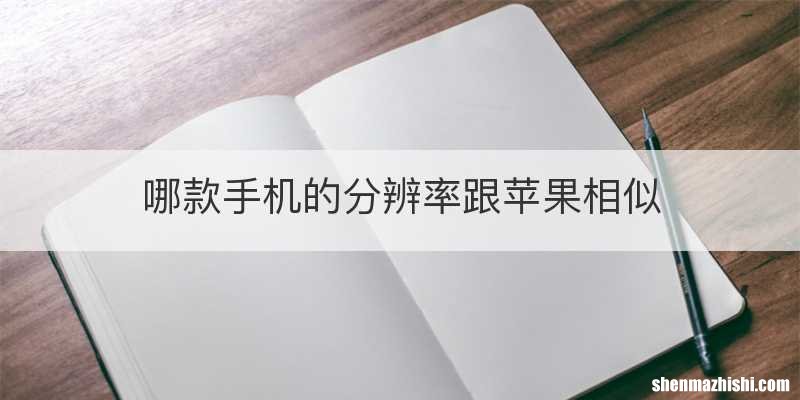 哪款手机的分辨率跟苹果相似