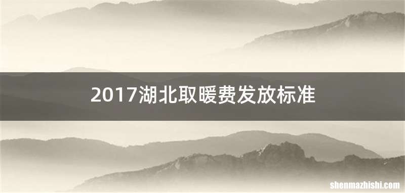 2017湖北取暖费发放标准