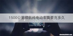 1500公里续航纯电动车需要充多久