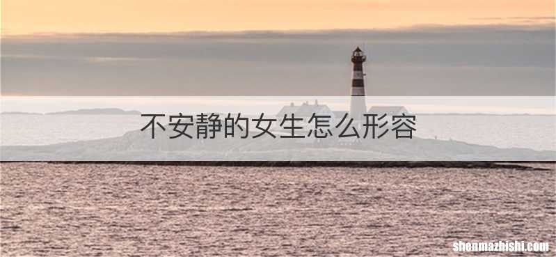 不安静的女生怎么形容