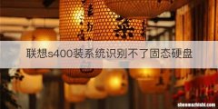 联想s400装系统识别不了固态硬盘