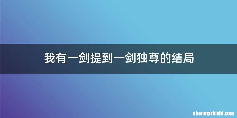 我有一剑提到一剑独尊的结局