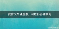 我有火车硬座票，可以补卧铺票吗