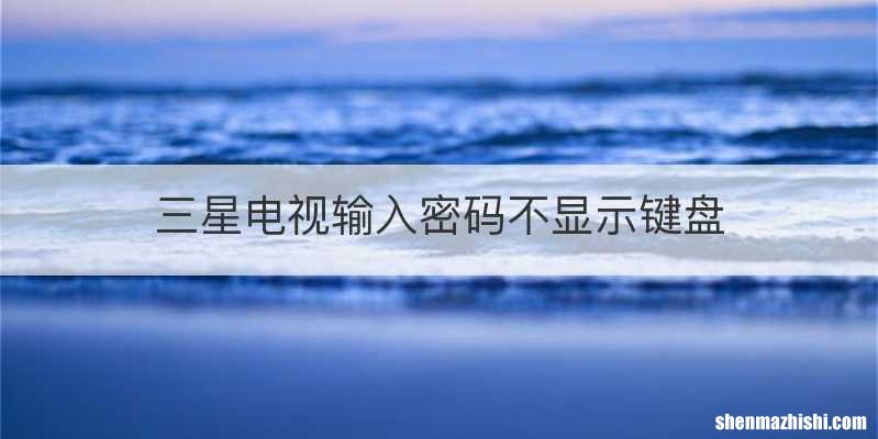 三星电视输入密码不显示键盘