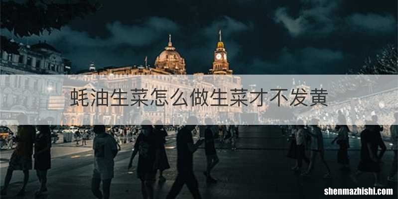蚝油生菜怎么做生菜才不发黄