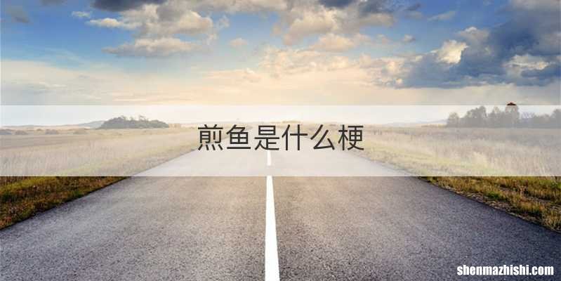煎鱼是什么梗