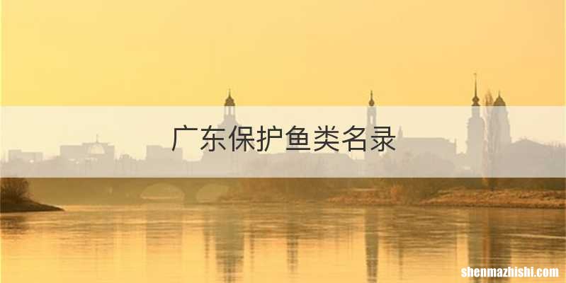 广东保护鱼类名录
