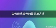 如何清洗银元的最简单方法