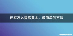 在家怎么提炼黄金，最简单的方法
