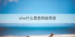 xhw什么意思网络用语