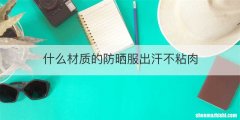 什么材质的防晒服出汗不粘肉